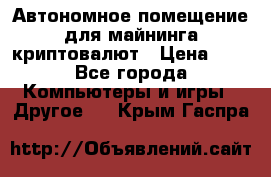 Автономное помещение для майнинга криптовалют › Цена ­ 1 - Все города Компьютеры и игры » Другое   . Крым,Гаспра